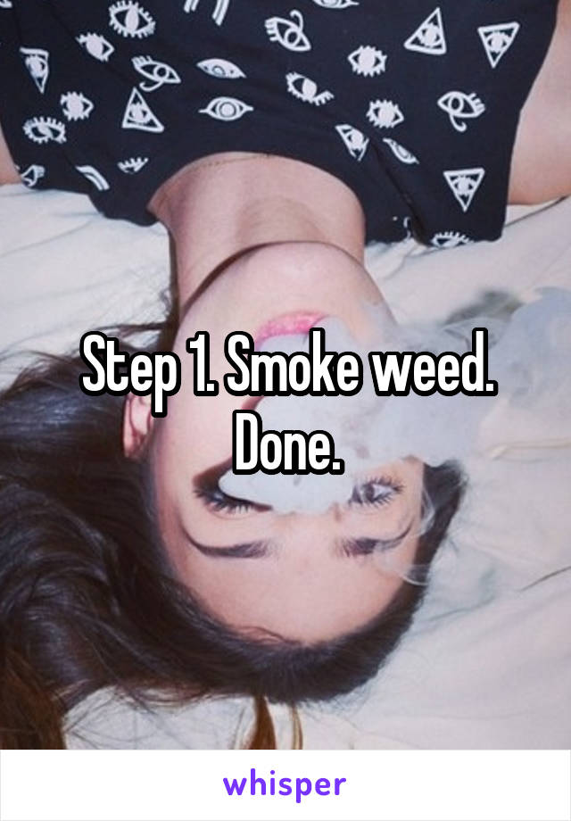 Step 1. Smoke weed.
Done.