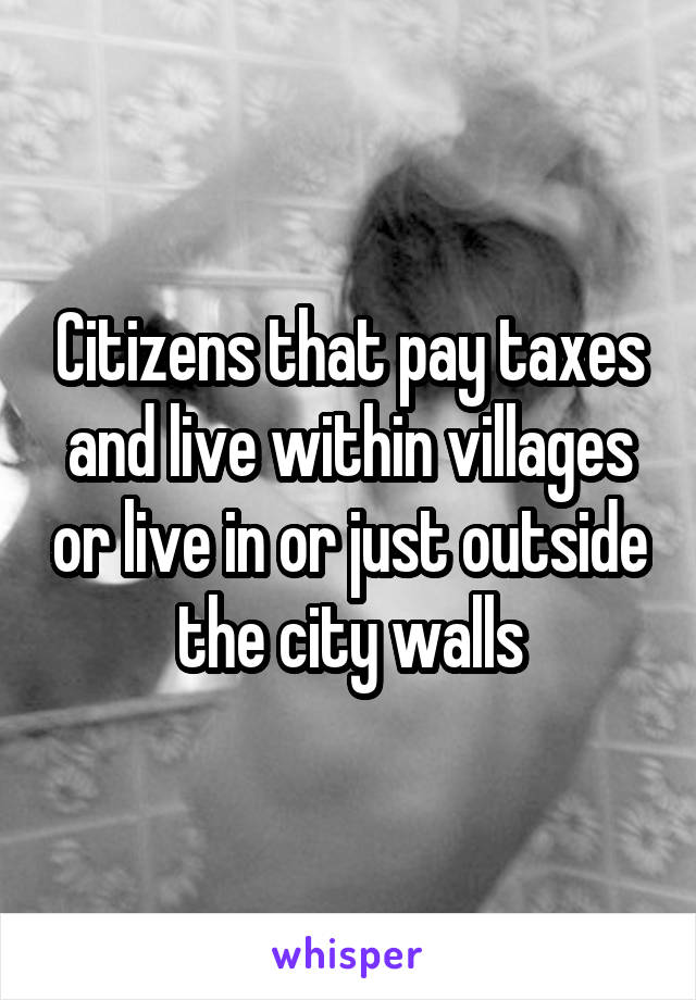 Citizens that pay taxes and live within villages or live in or just outside the city walls