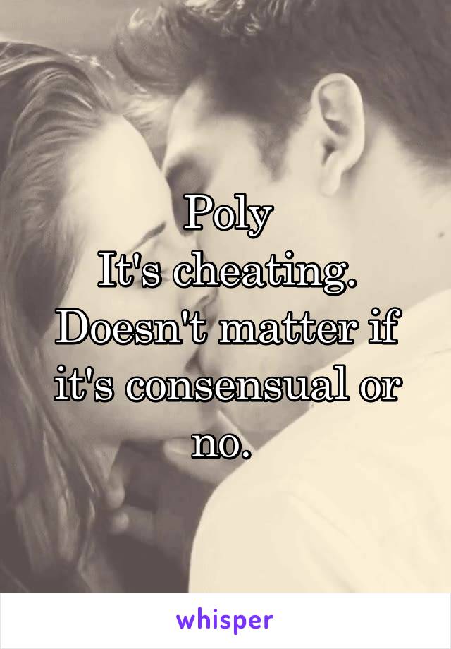 Poly
It's cheating. Doesn't matter if it's consensual or no. 