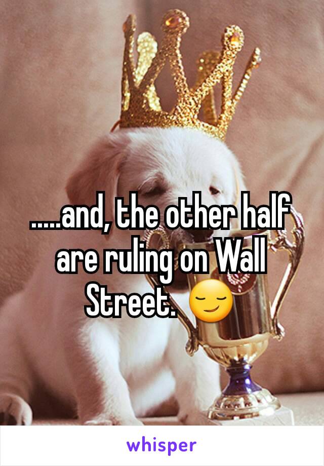 .....and, the other half are ruling on Wall Street. 😏