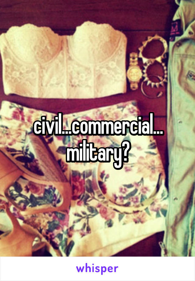 civil...commercial...
military?