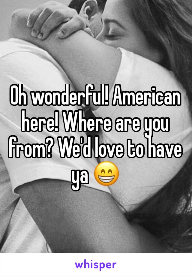 Oh wonderful! American here! Where are you from? We'd love to have ya 😁