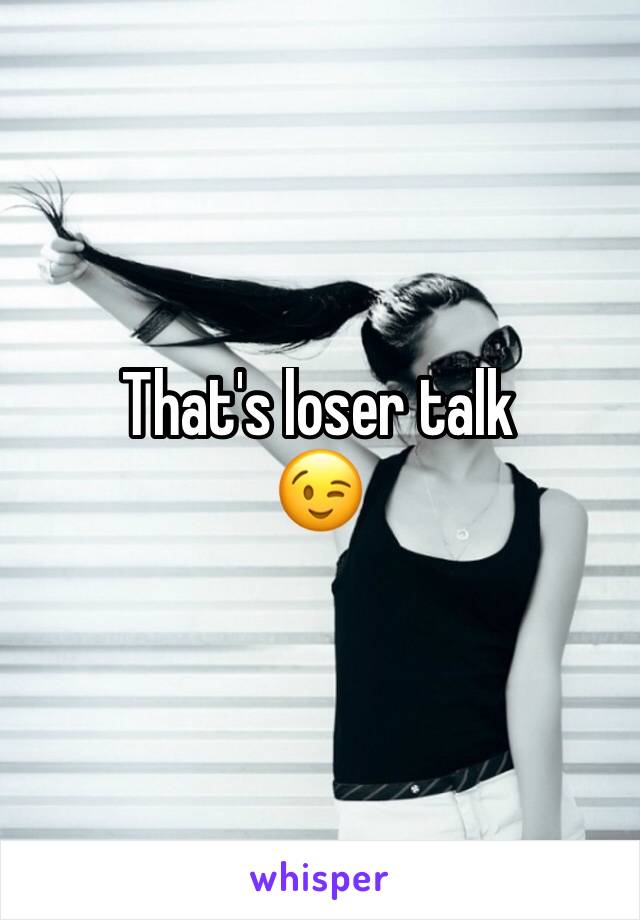 That's loser talk
😉