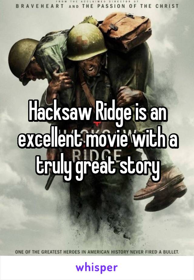 Hacksaw Ridge is an excellent movie with a truly great story
