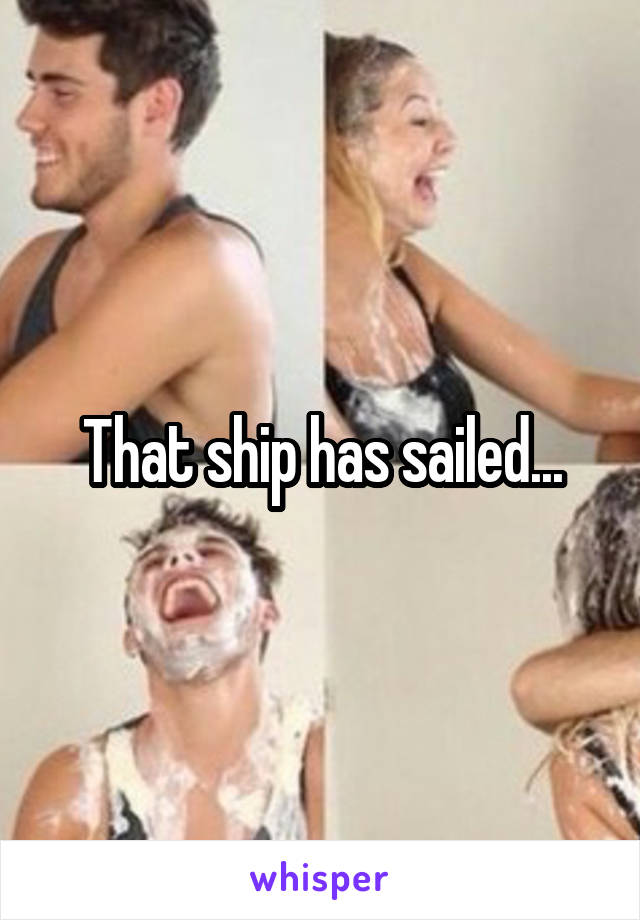 That ship has sailed...