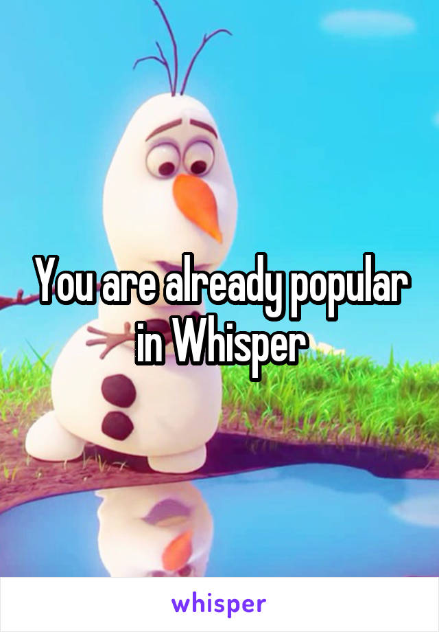 You are already popular in Whisper
