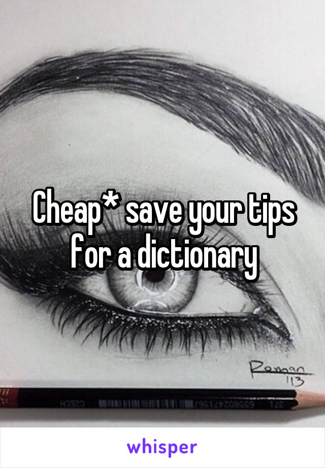 Cheap* save your tips for a dictionary