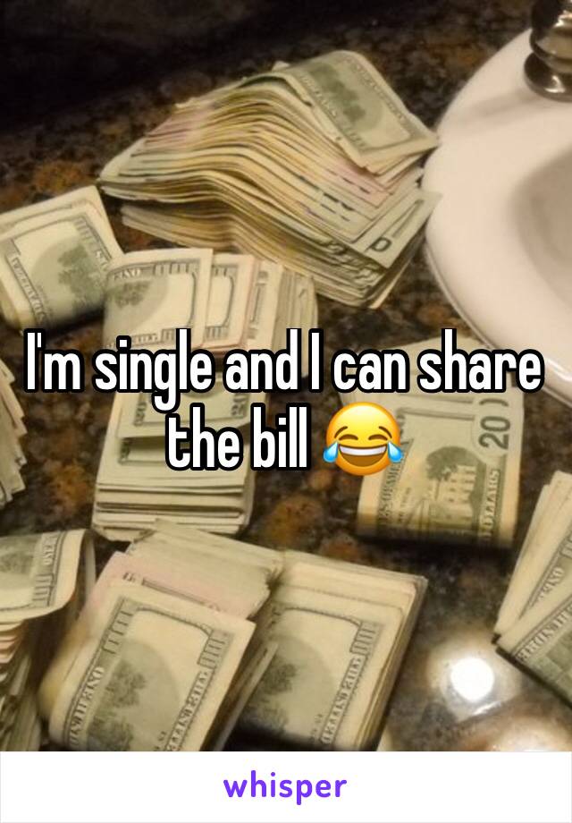 I'm single and I can share the bill 😂