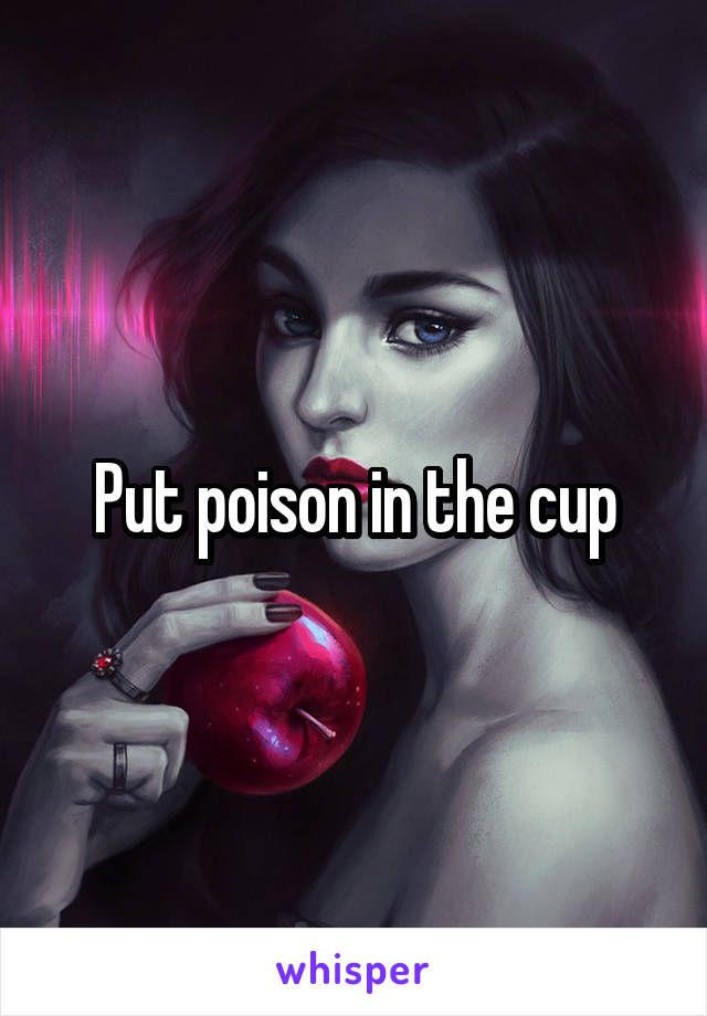 Put poison in the cup