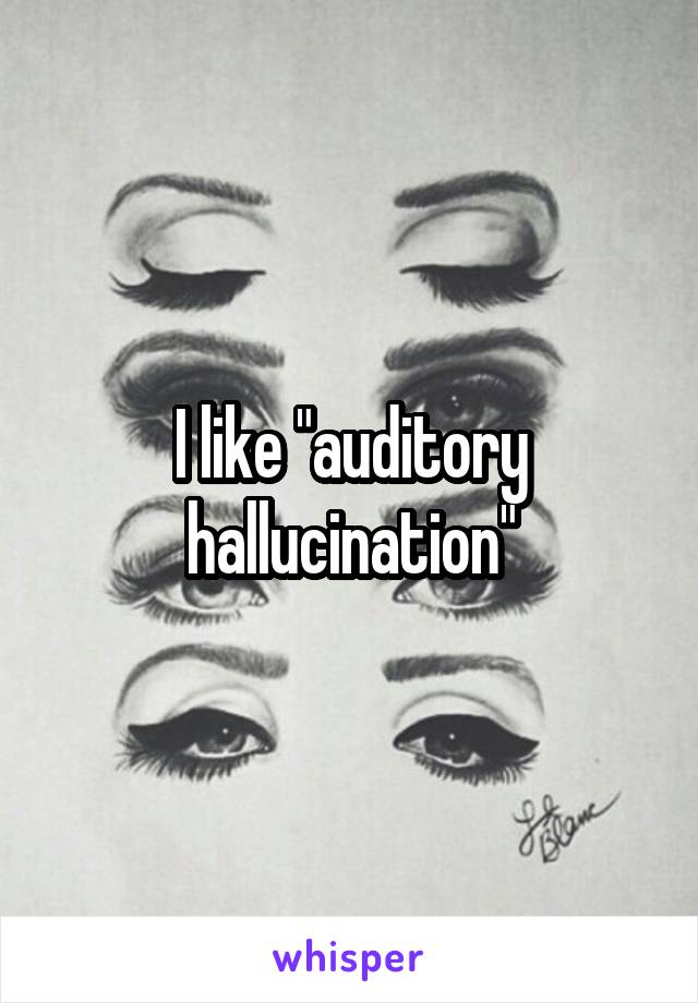 I like "auditory hallucination"