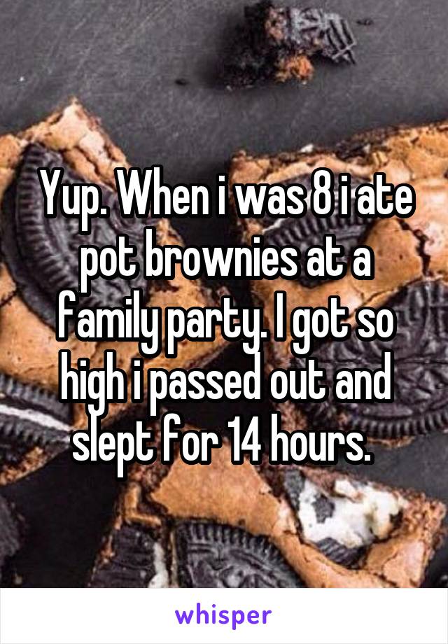 Yup. When i was 8 i ate pot brownies at a family party. I got so high i passed out and slept for 14 hours. 