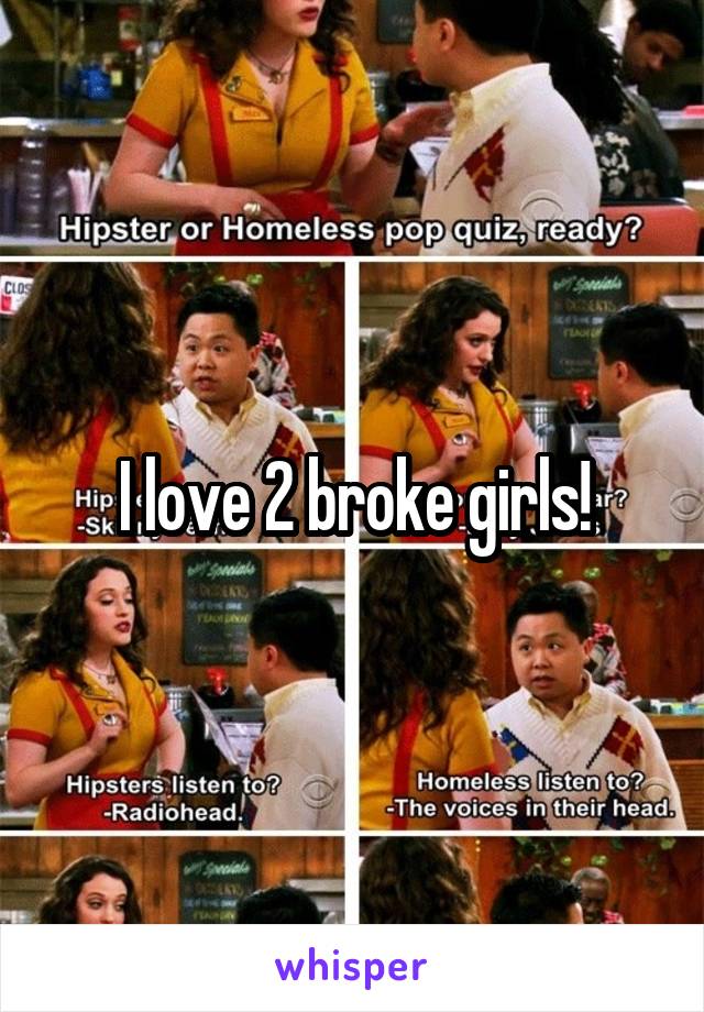 I love 2 broke girls!