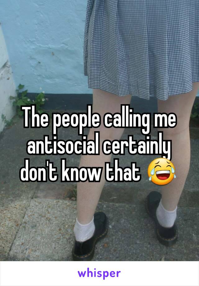 The people calling me antisocial certainly don't know that 😂