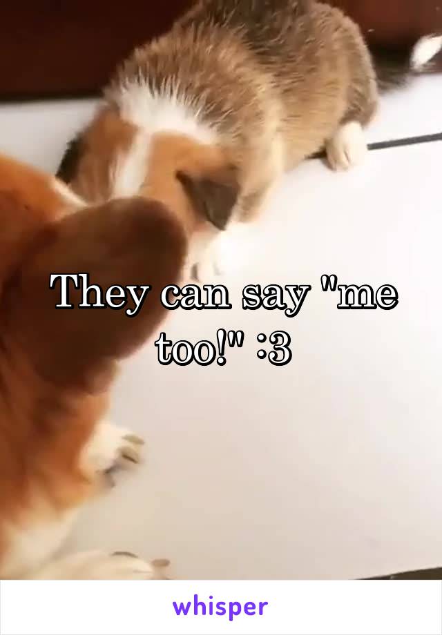 They can say "me too!" :3