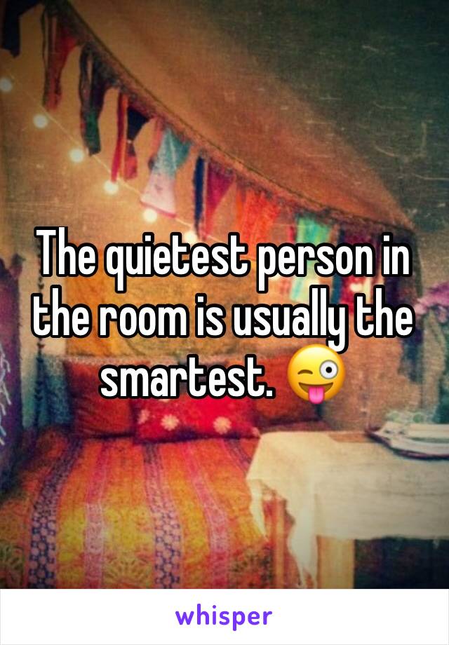 The quietest person in the room is usually the smartest. 😜