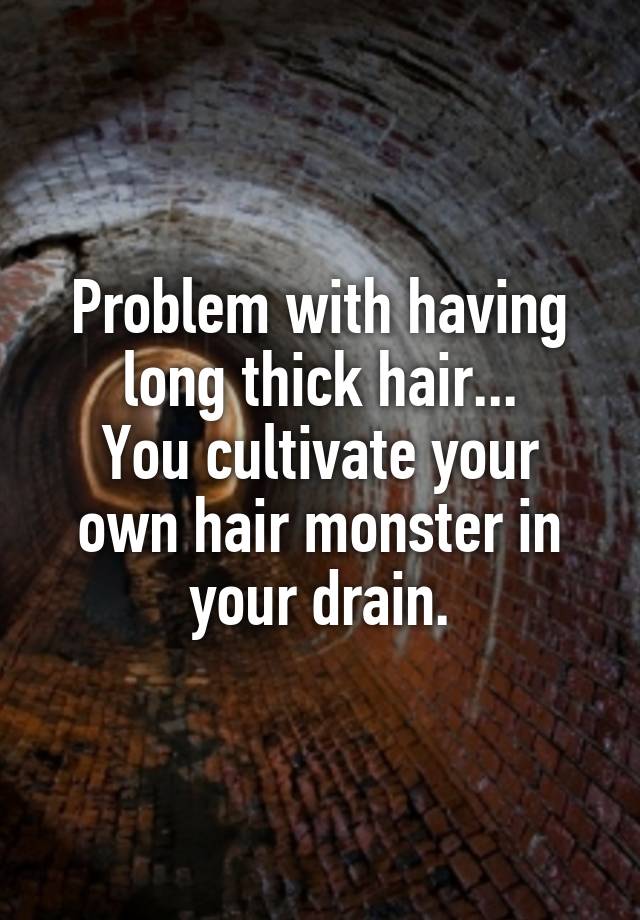 Problem with having long thick hair...
You cultivate your own hair monster in your drain.