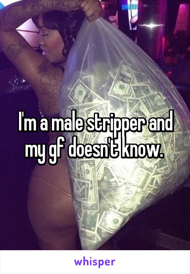 I'm a male stripper and my gf doesn't know. 