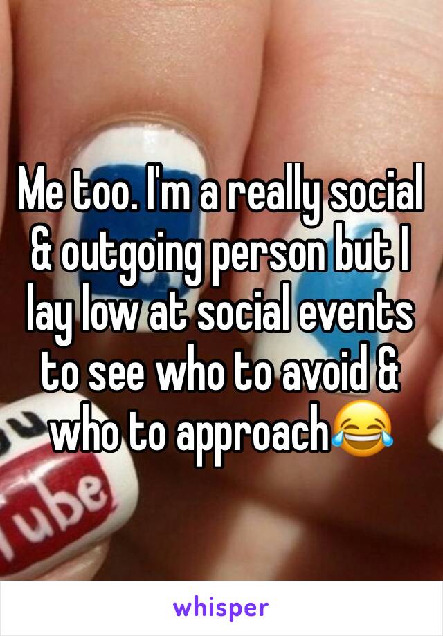 Me too. I'm a really social & outgoing person but I lay low at social events to see who to avoid & who to approach😂
