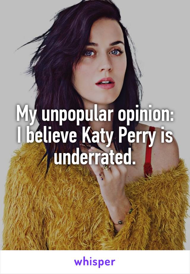 My unpopular opinion: I believe Katy Perry is underrated.
