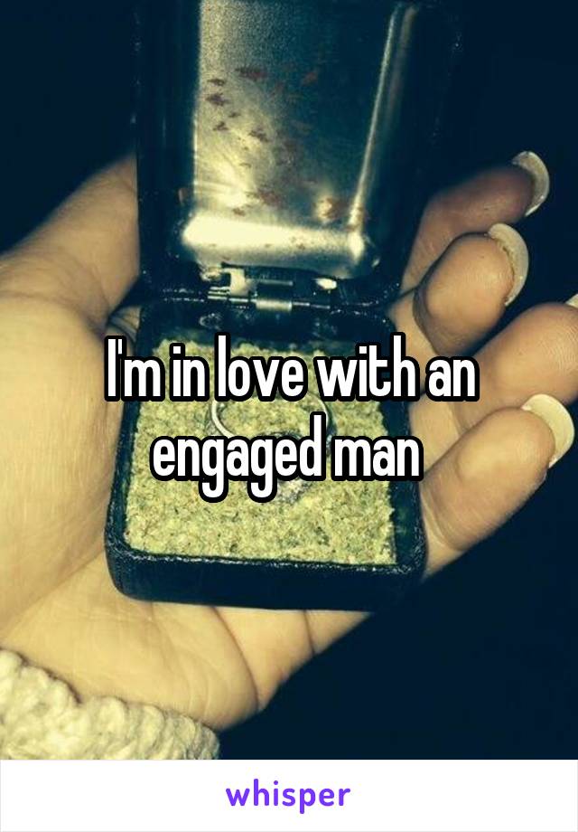 I'm in love with an engaged man 