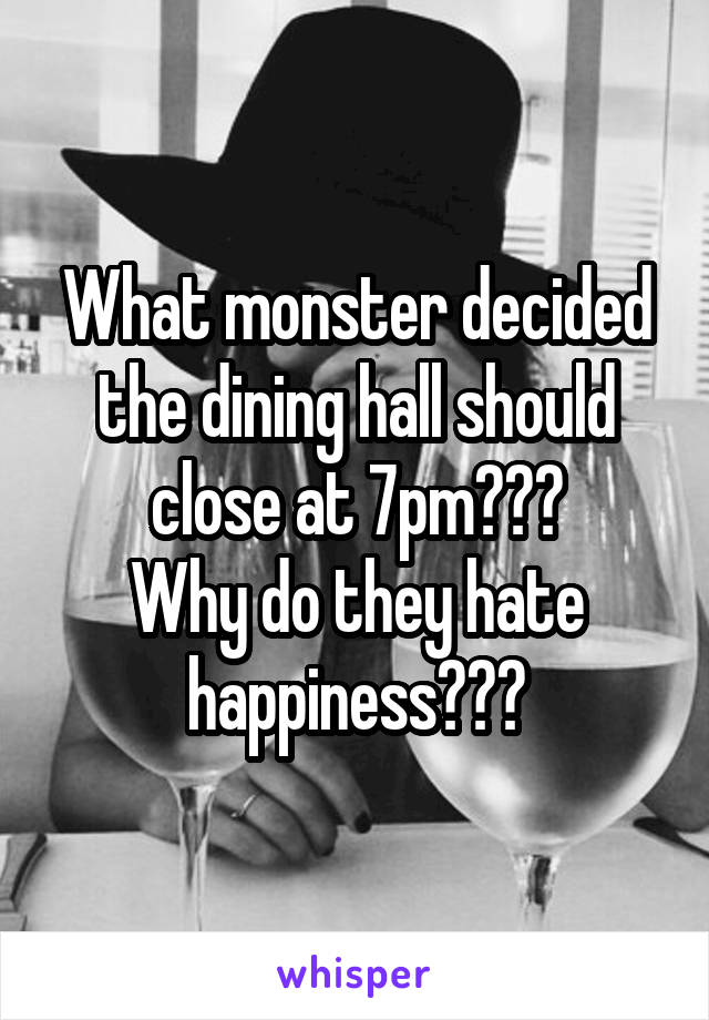 What monster decided the dining hall should close at 7pm???
Why do they hate happiness???