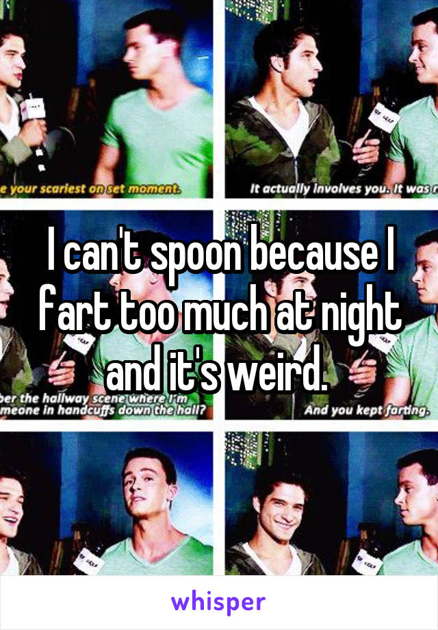 I can't spoon because I fart too much at night and it's weird. 