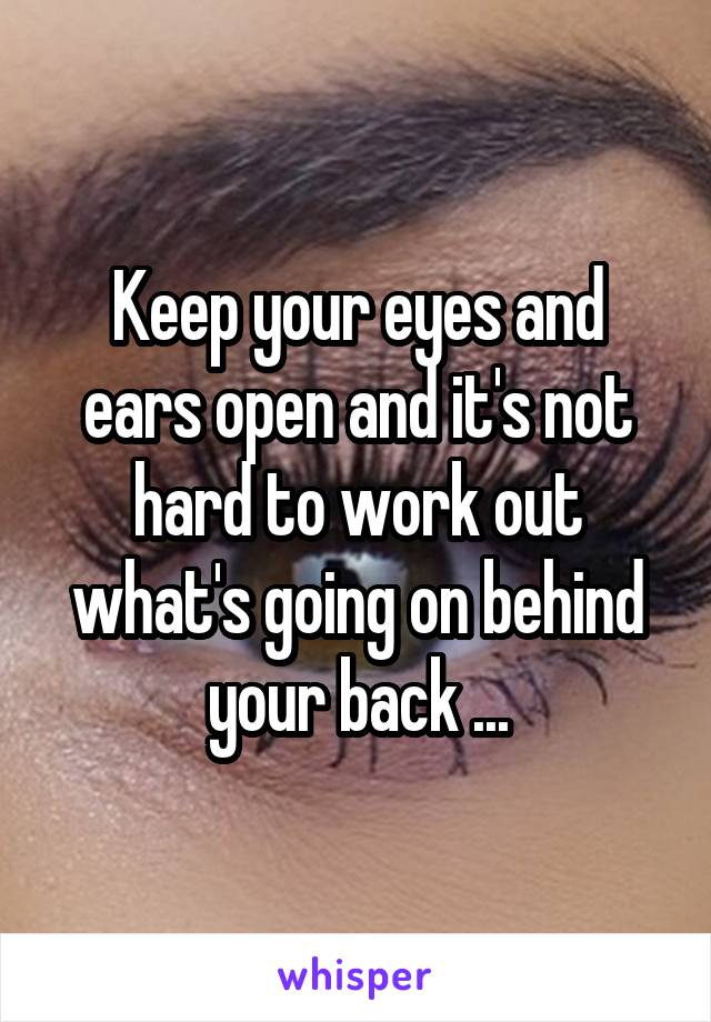 Keep your eyes and ears open and it's not hard to work out what's going on behind your back ...