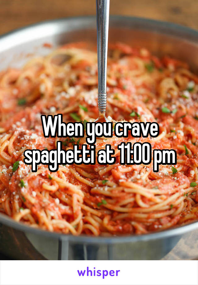 When you crave spaghetti at 11:00 pm