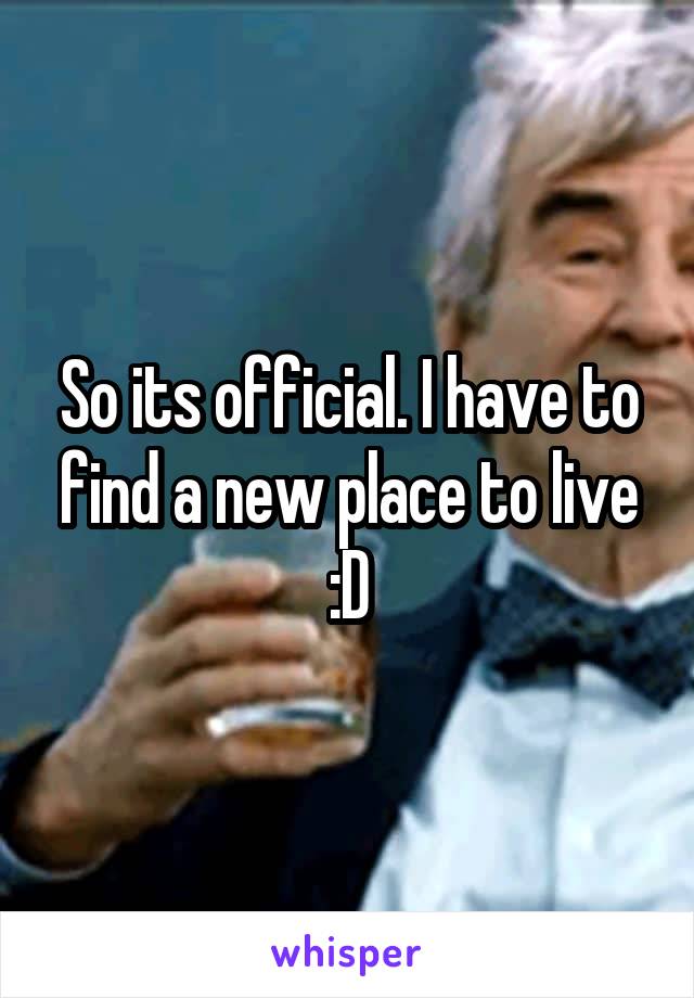 So its official. I have to find a new place to live :D