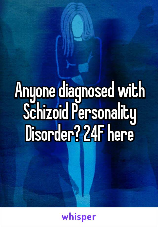 Anyone diagnosed with Schizoid Personality Disorder? 24F here