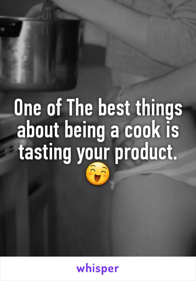 One of The best things about being a cook is tasting your product.😄