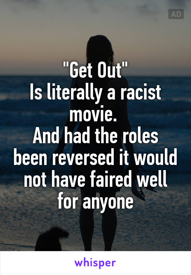 "Get Out"
Is literally a racist movie. 
And had the roles been reversed it would not have faired well for anyone