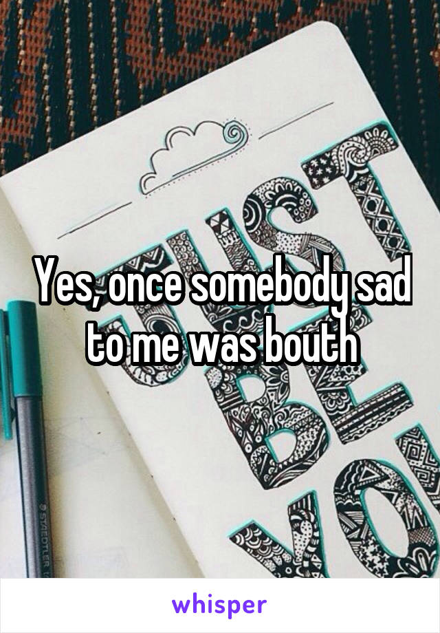 Yes, once somebody sad to me was bouth