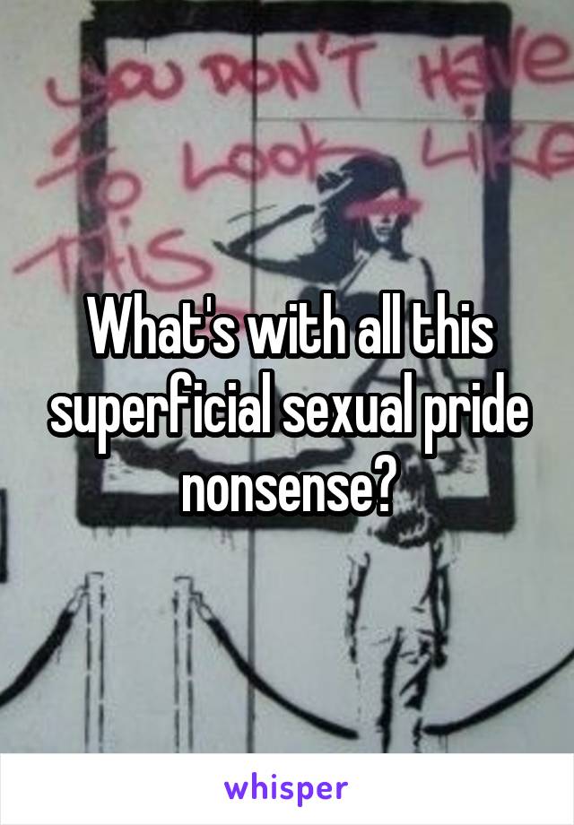 What's with all this superficial sexual pride nonsense?