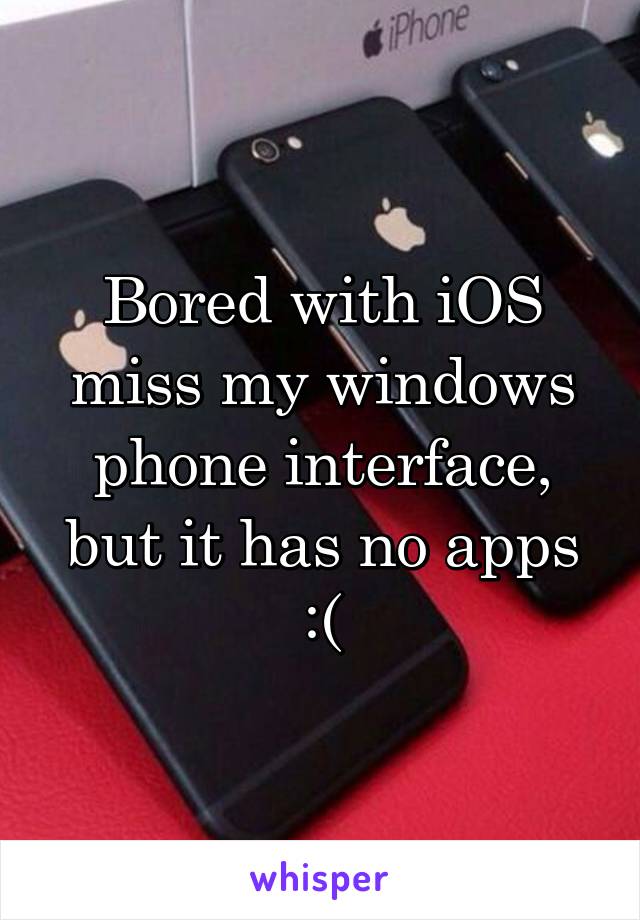 Bored with iOS miss my windows phone interface, but it has no apps :(
