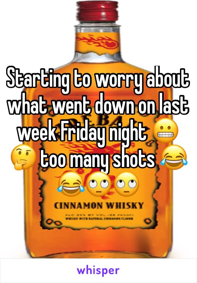 Starting to worry about what went down on last week Friday night 😬🤔 too many shots 😂😂🙄🙄