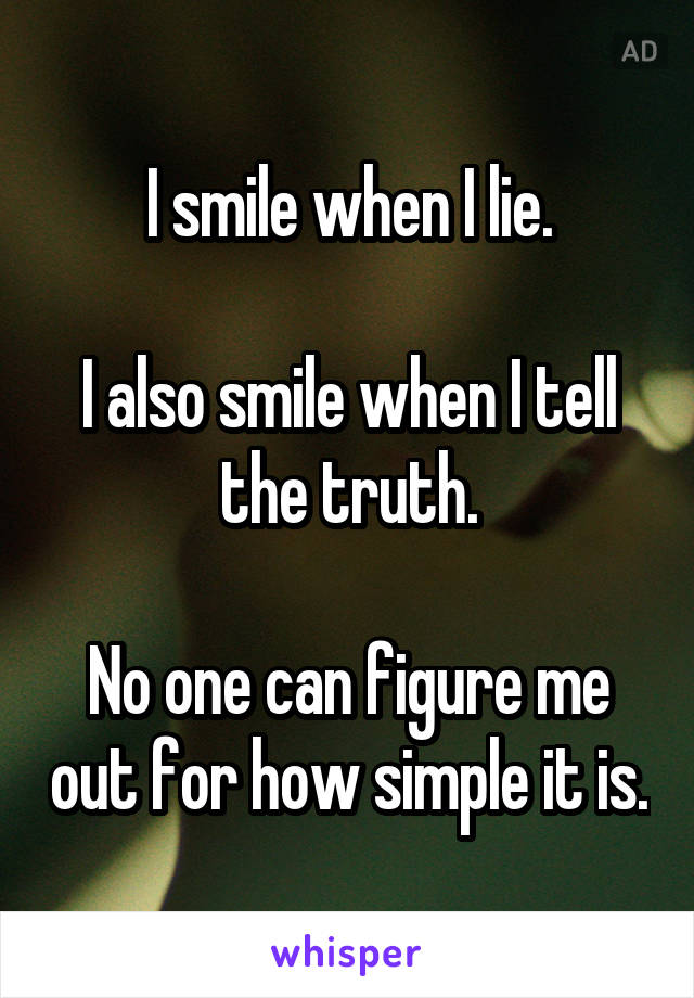 I smile when I lie.

I also smile when I tell the truth.

No one can figure me out for how simple it is.