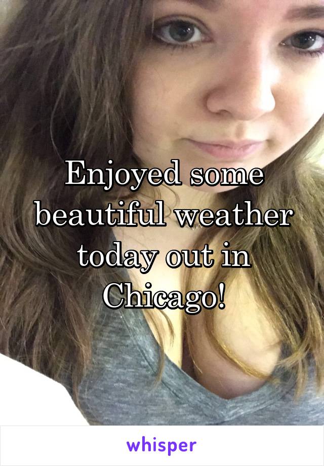 Enjoyed some beautiful weather today out in Chicago!
