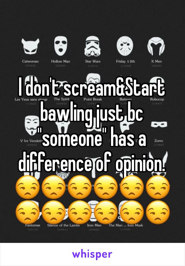 I don't scream&Start bawling just bc "someone" has a difference of opinion.
😒😒😒😒😒😒😒😒😒😒😒😒