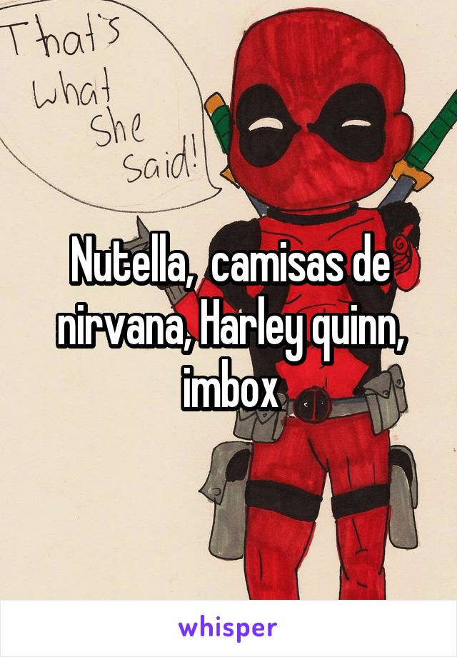 Nutella,  camisas de nirvana, Harley quinn, imbox