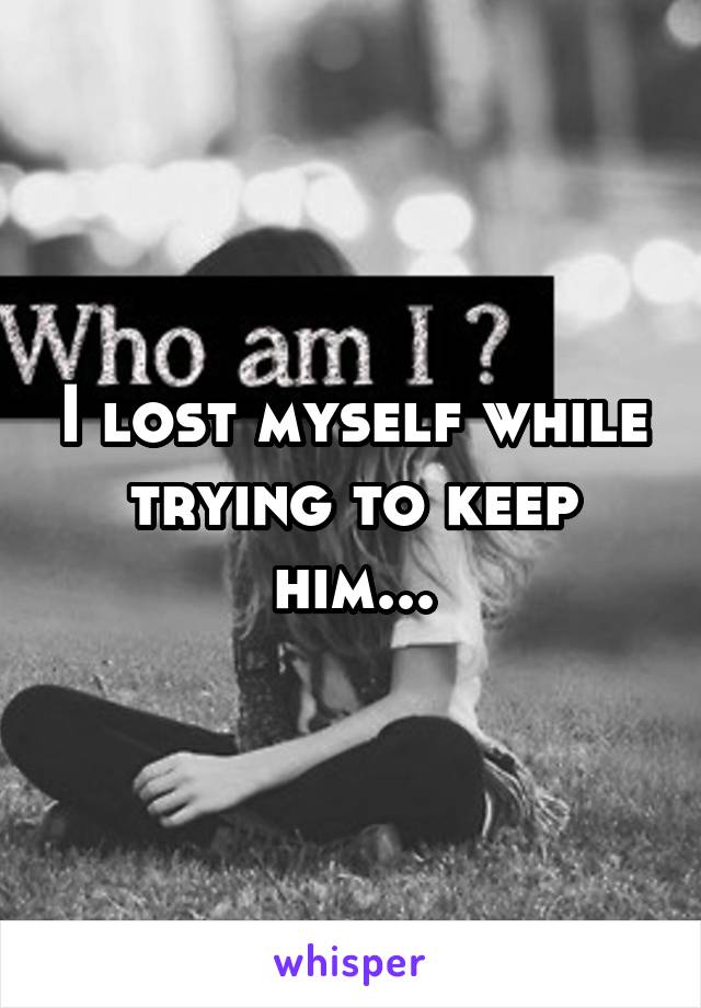 I lost myself while trying to keep him...