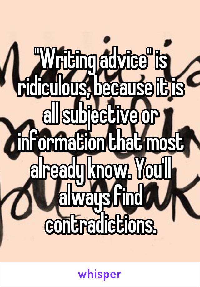 "Writing advice" is ridiculous, because it is all subjective or information that most already know. You'll always find contradictions.
