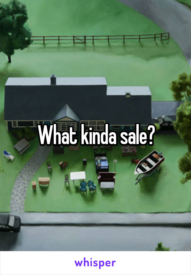 What kinda sale?