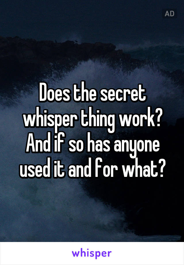 Does the secret whisper thing work? And if so has anyone used it and for what?