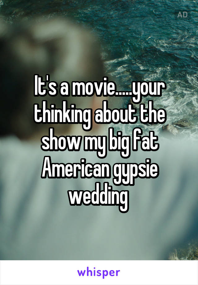 It's a movie.....your thinking about the show my big fat American gypsie wedding 