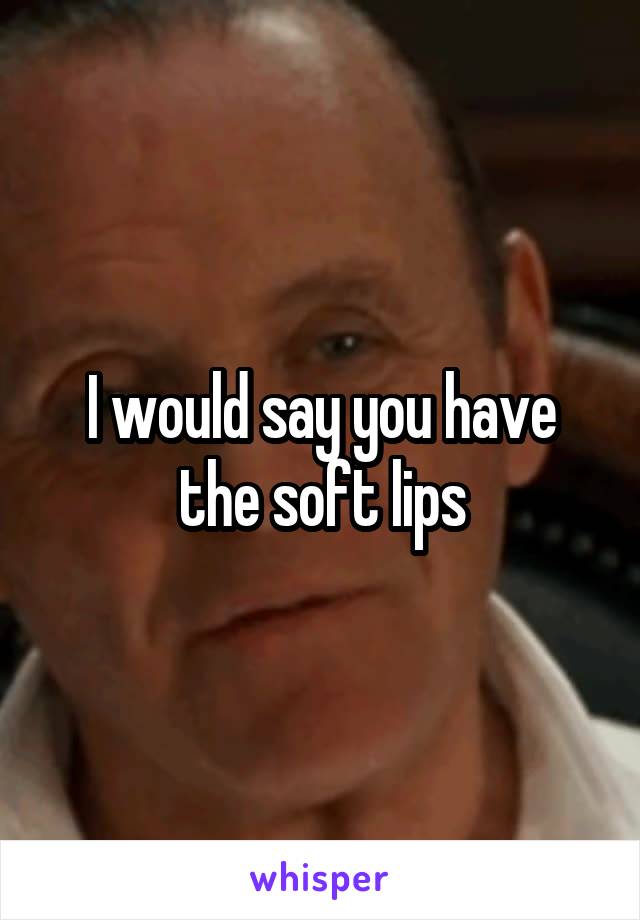 I would say you have the soft lips