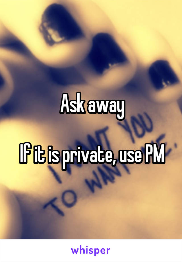 Ask away

If it is private, use PM