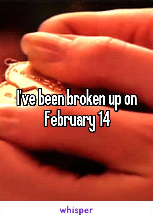 I've been broken up on February 14