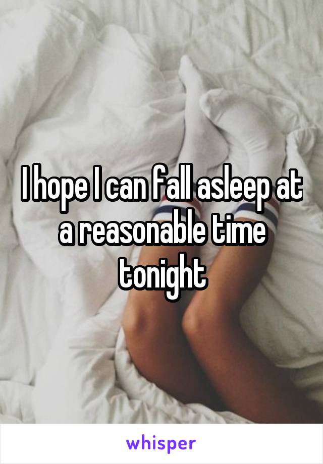 I hope I can fall asleep at a reasonable time tonight