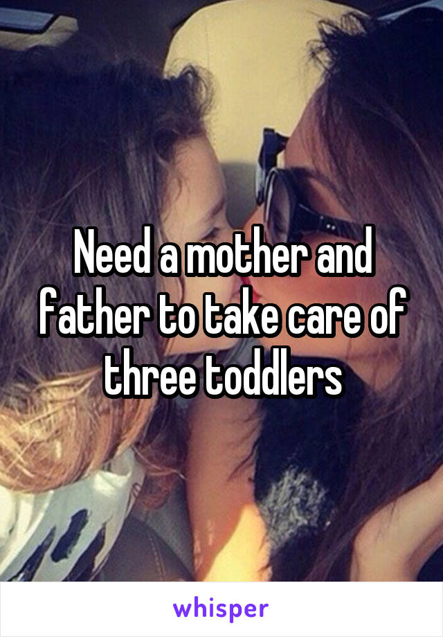 Need a mother and father to take care of three toddlers